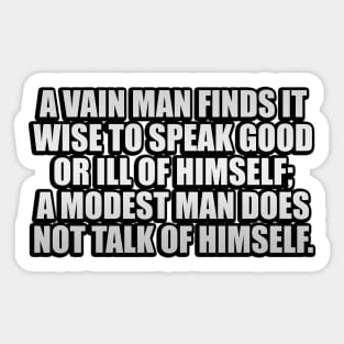 A vain man finds it wise to speak good or ill of himself; a modest man does not talk of himself Sticker
